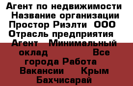 Агент по недвижимости › Название организации ­ Простор-Риэлти, ООО › Отрасль предприятия ­ Агент › Минимальный оклад ­ 140 000 - Все города Работа » Вакансии   . Крым,Бахчисарай